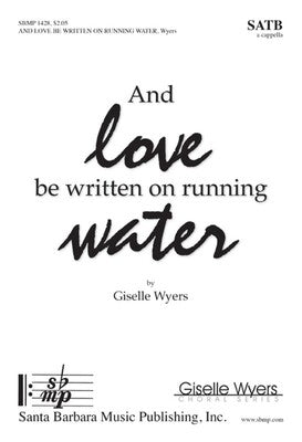 AND LOVE BE WRITTEN ON RUNNING WATER SATB A CAPPELLA